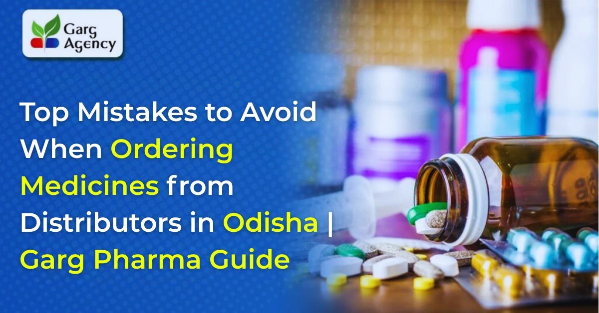 Top Mistakes to Avoid When Ordering Medicines from Distributors in Odisha | Garg Pharma Guide